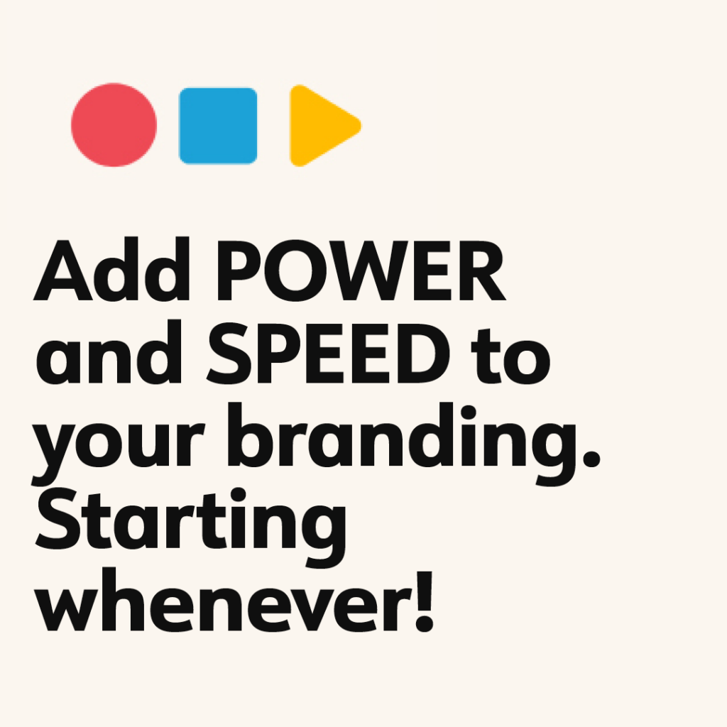 Add POWER and SPEED to your branding. Starting now!