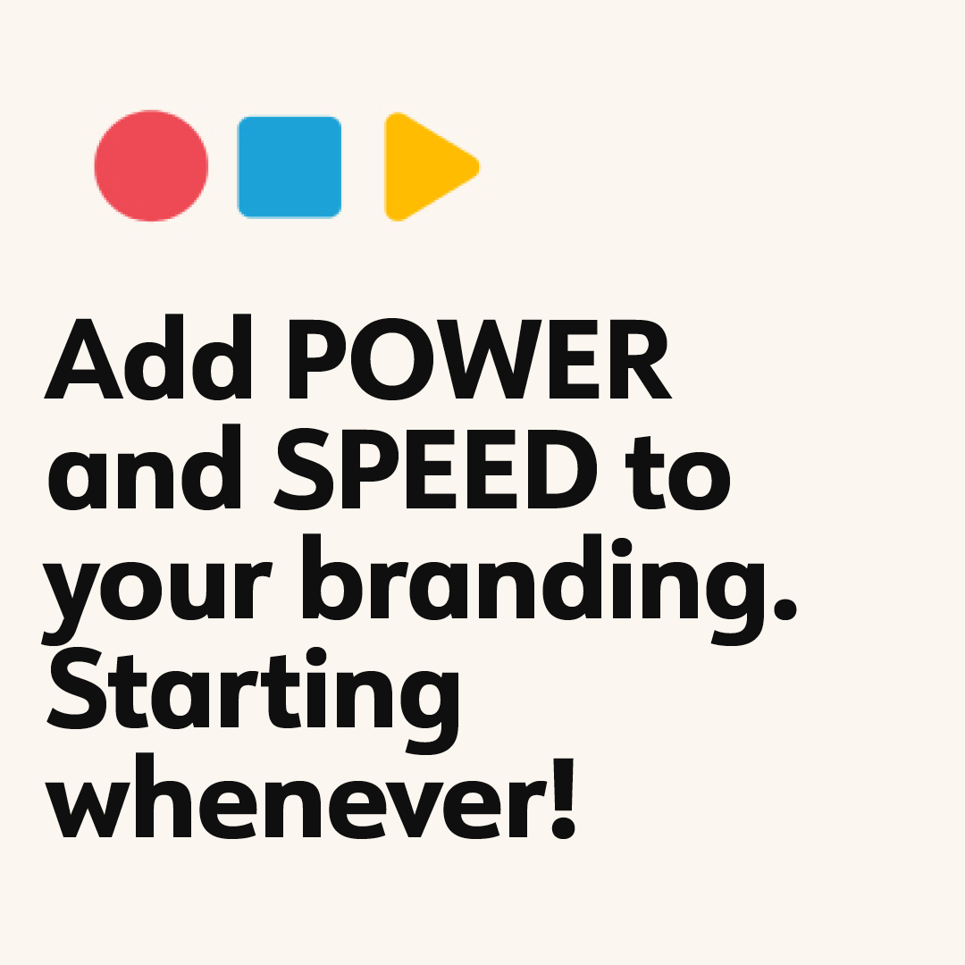 Add POWER and SPEED to your branding